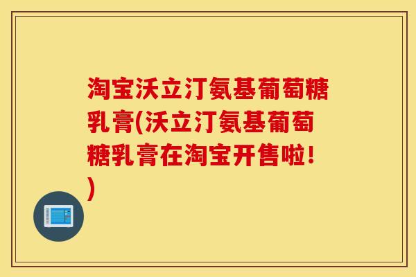 淘宝沃立汀氨基葡萄糖乳膏(沃立汀氨基葡萄糖乳膏在淘宝开售啦！)