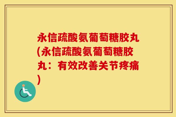 永信疏酸氨葡萄糖胶丸(永信疏酸氨葡萄糖胶丸:有效改善关节) 永信疏酸氨葡萄糖胶丸(永信疏酸氨葡萄糖胶丸:有效改善关节)