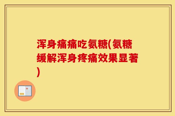 浑身痛痛吃氨糖(氨糖缓解浑身效果显著)
