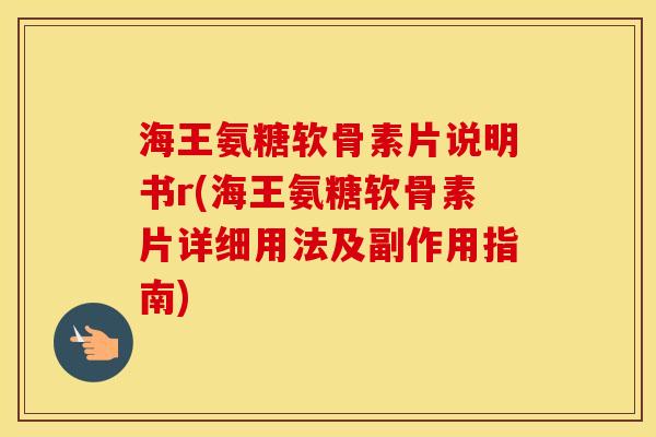 海王氨糖软骨素片说明书r(海王氨糖软骨素片详细用法及副作用指南) 海王氨糖软骨素片说明书r(海王氨糖软骨素片详细用法及副作用指南)