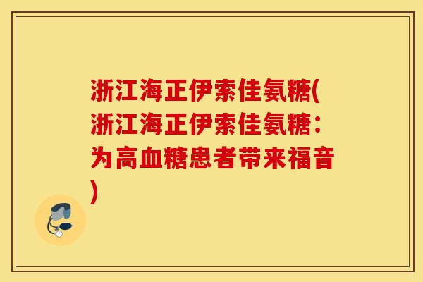 浙江海正伊索佳氨糖(浙江海正伊索佳氨糖:为高患者带来福音) 浙江海正伊索佳氨糖(浙江海正伊索佳氨糖:为高患者带来福音)