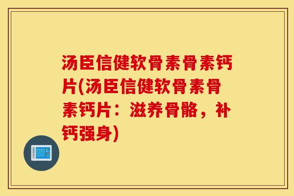 汤臣信健软骨素骨素钙片(汤臣信健软骨素骨素钙片:滋养骨骼,补钙强身) 汤臣信健软骨素骨素钙片(汤臣信健软骨素骨素钙片:滋养骨骼,补钙强身)