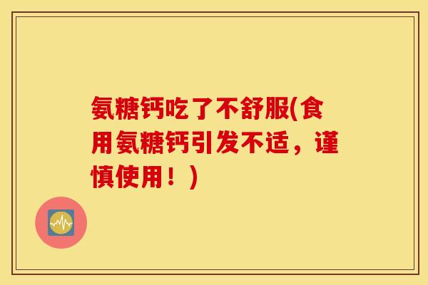 氨糖钙吃了不舒服(食用氨糖钙引发不适,谨慎使用!) 氨糖钙吃了不舒服(食用氨糖钙引发不适,谨慎使用!)
