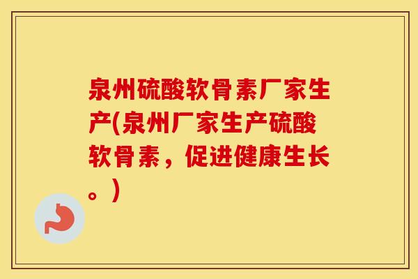 泉州硫酸软骨素厂家生产(泉州厂家生产硫酸软骨素，促进健康生长。)