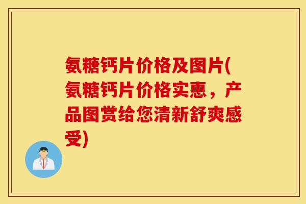 氨糖钙片价格及图片(氨糖钙片价格实惠,产品图赏给您清新舒爽感受) 氨糖钙片价格及图片(氨糖钙片价格实惠,产品图赏给您清新舒爽感受)