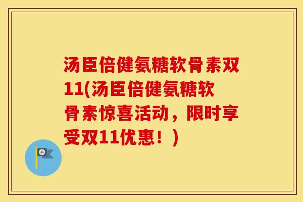 汤臣倍健氨糖软骨素双11(汤臣倍健氨糖软骨素惊喜活动,限时享受双11优惠!) 汤臣倍健氨糖软骨素双11(汤臣倍健氨糖软骨素惊喜活动,限时享受双11优惠!)
