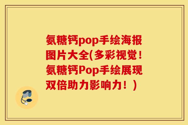 氨糖钙pop手绘海报图片大全(多彩视觉!氨糖钙Pop手绘展现双倍助力影响力!) 氨糖钙pop手绘海报图片大全(多彩视觉!氨糖钙Pop手绘展现双倍助力影响力!)