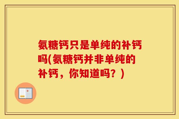 氨糖钙只是单纯的补钙吗(氨糖钙并非单纯的补钙,你知道吗?) 氨糖钙只是单纯的补钙吗(氨糖钙并非单纯的补钙,你知道吗?)