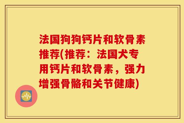 法国狗狗钙片和软骨素推荐(推荐：法国犬专用钙片和软骨素，强力增强骨骼和关节健康)