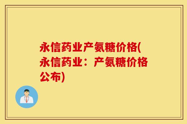 永信药业产氨糖价格(永信药业:产氨糖价格公布) 永信药业产氨糖价格(永信药业:产氨糖价格公布)