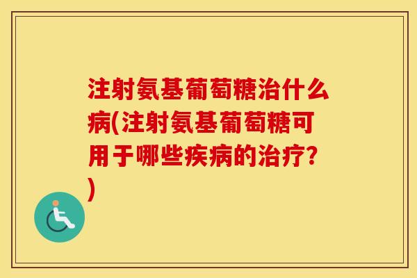 注射氨基葡萄糖什么(注射氨基葡萄糖可用于哪些的?) 注射氨基葡萄糖什么(注射氨基葡萄糖可用于哪些的?)