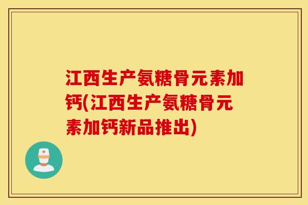 江西生产氨糖骨元素加钙(江西生产氨糖骨元素加钙新品推出) 江西生产氨糖骨元素加钙(江西生产氨糖骨元素加钙新品推出)