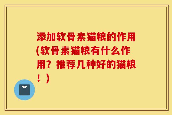 添加软骨素猫粮的作用(软骨素猫粮有什么作用?推荐几种好的猫粮!) 添加软骨素猫粮的作用(软骨素猫粮有什么作用?推荐几种好的猫粮!)