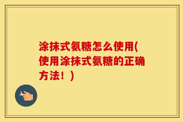 涂抹式氨糖怎么使用(使用涂抹式氨糖的正确方法!) 涂抹式氨糖怎么使用(使用涂抹式氨糖的正确方法!)