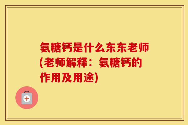 氨糖钙是什么东东老师(老师解释：氨糖钙的作用及用途)