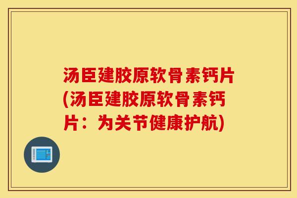 汤臣建胶原软骨素钙片(汤臣建胶原软骨素钙片:为关节健康护航) 汤臣建胶原软骨素钙片(汤臣建胶原软骨素钙片:为关节健康护航)