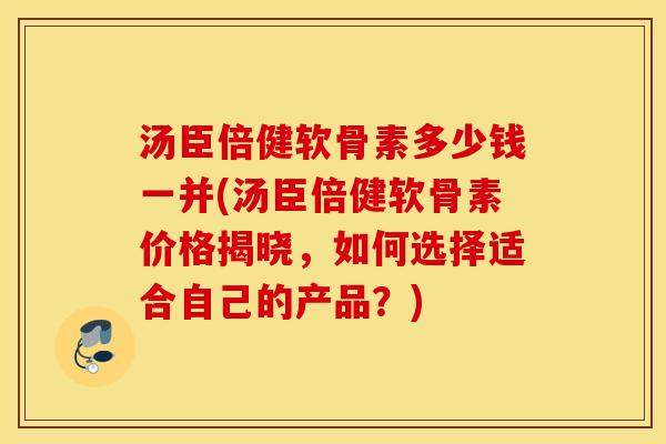 汤臣倍健软骨素多少钱一并(汤臣倍健软骨素价格揭晓,如何选择适合自己的产品?) 汤臣倍健软骨素多少钱一并(汤臣倍健软骨素价格揭晓,如何选择适合自己的产品?)