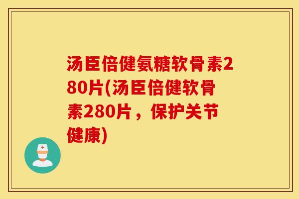 汤臣倍健氨糖软骨素280片(汤臣倍健软骨素280片,保护关节健康) 汤臣倍健氨糖软骨素280片(汤臣倍健软骨素280片,保护关节健康)
