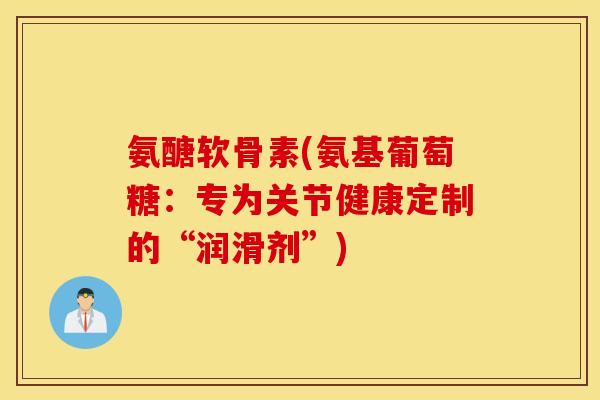 氨醣软骨素(氨基葡萄糖:专为关节健康定制的“润滑剂”) 氨醣软骨素(氨基葡萄糖:专为关节健康定制的“润滑剂”)