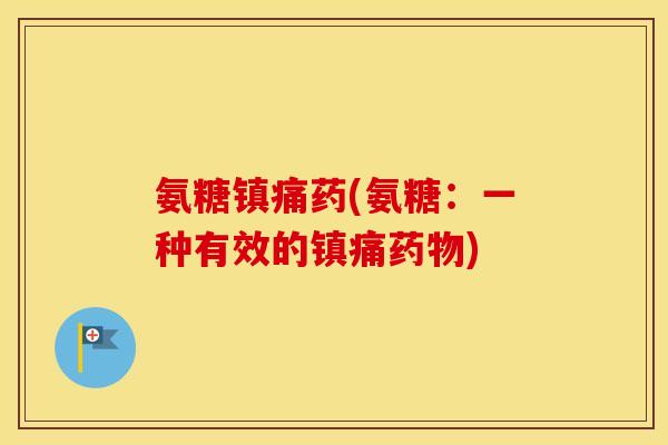 氨糖药(氨糖:一种有效的) 氨糖药(氨糖:一种有效的)