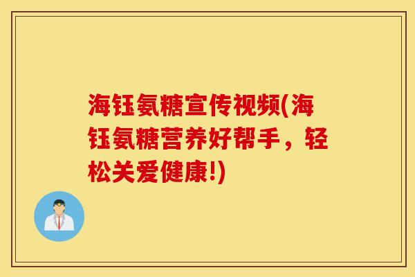海钰氨糖宣传视频(海钰氨糖营养好帮手,轻松关爱健康!) 海钰氨糖宣传视频(海钰氨糖营养好帮手,轻松关爱健康!)