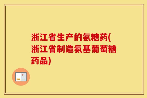 浙江省生产的氨糖药(浙江省制造氨基葡萄糖药品) 浙江省生产的氨糖药(浙江省制造氨基葡萄糖药品)
