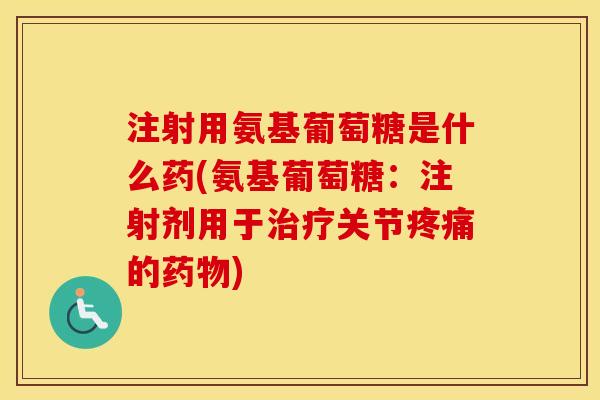 注射用氨基葡萄糖是什么药(氨基葡萄糖：注射剂用于关节的)