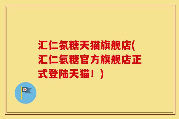 汇仁氨糖天猫旗舰店(汇仁氨糖官方旗舰店正式登陆天猫！)