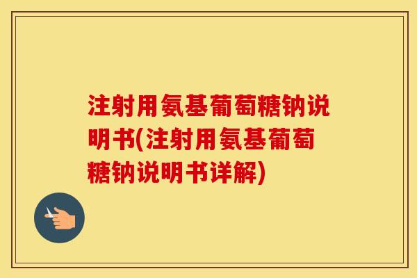 注射用氨基葡萄糖钠说明书(注射用氨基葡萄糖钠说明书详解) 注射用氨基葡萄糖钠说明书(注射用氨基葡萄糖钠说明书详解)