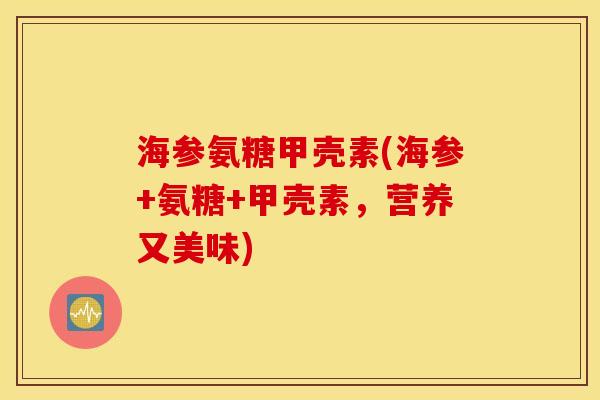 海参氨糖甲壳素(海参+氨糖+甲壳素,营养又美味) 海参氨糖甲壳素(海参+氨糖+甲壳素,营养又美味)