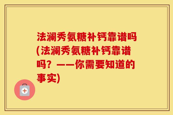 法澜秀氨糖补钙靠谱吗(法澜秀氨糖补钙靠谱吗?——你需要知道的事实) 法澜秀氨糖补钙靠谱吗(法澜秀氨糖补钙靠谱吗?——你需要知道的事实)