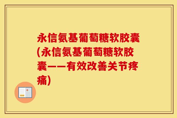 永信氨基葡萄糖软胶囊(永信氨基葡萄糖软胶囊——有效改善关节)