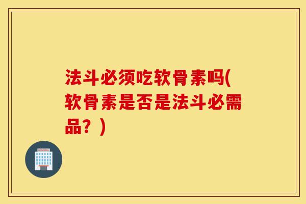 法斗必须吃软骨素吗(软骨素是否是法斗必需品？)