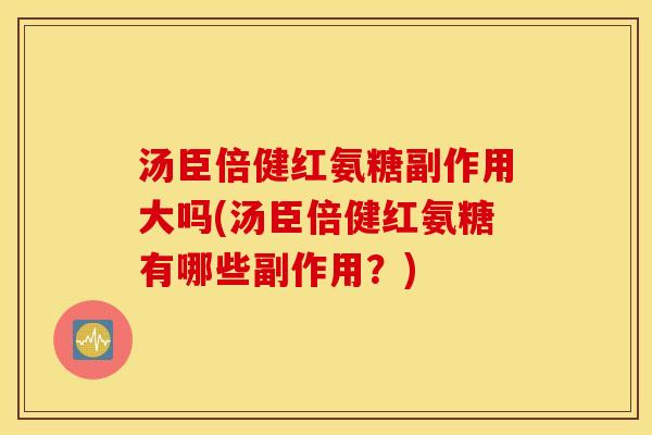 汤臣倍健红氨糖副作用大吗(汤臣倍健红氨糖有哪些副作用？)