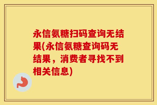 永信氨糖扫码查询无结果(永信氨糖查询码无结果,消费者寻找不到相关信息) 永信氨糖扫码查询无结果(永信氨糖查询码无结果,消费者寻找不到相关信息)