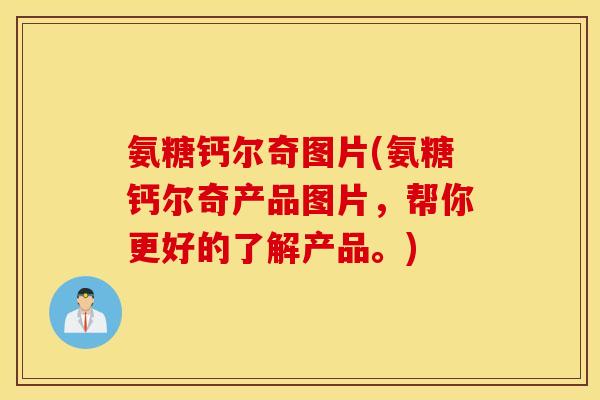氨糖钙尔奇图片(氨糖钙尔奇产品图片,帮你更好的了解产品。) 氨糖钙尔奇图片(氨糖钙尔奇产品图片,帮你更好的了解产品。)