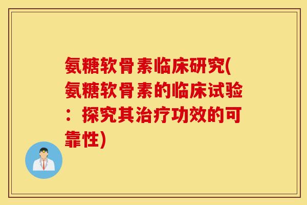 氨糖软骨素临床研究(氨糖软骨素的临床试验：探究其功效的可靠性)