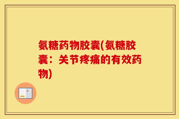 氨糖胶囊(氨糖胶囊:关节的有效) 氨糖胶囊(氨糖胶囊:关节的有效)