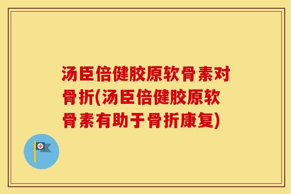 汤臣倍健胶原软骨素对(汤臣倍健胶原软骨素有助于康复)