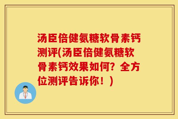 汤臣倍健氨糖软骨素钙测评(汤臣倍健氨糖软骨素钙效果如何？全方位测评告诉你！)