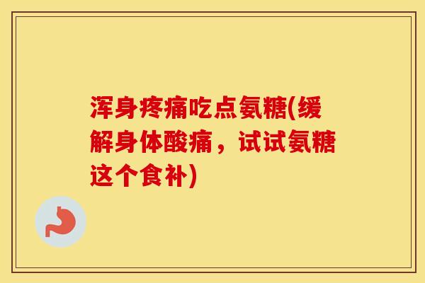 浑身吃点氨糖(缓解身体酸痛,试试氨糖这个食补) 浑身吃点氨糖(缓解身体酸痛,试试氨糖这个食补)