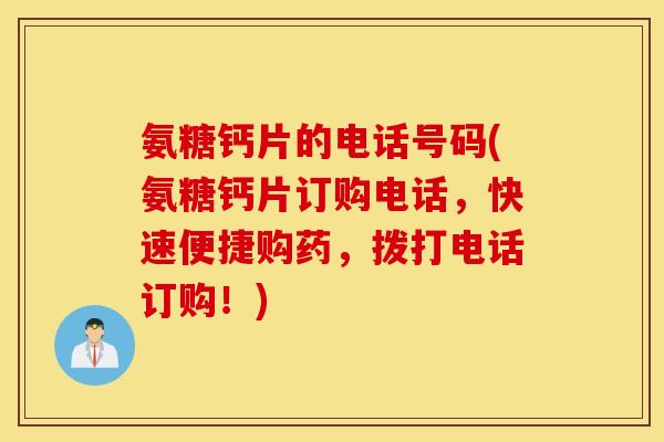 氨糖钙片的电话号码(氨糖钙片订购电话,快速便捷购药,拨打电话订购!) 氨糖钙片的电话号码(氨糖钙片订购电话,快速便捷购药,拨打电话订购!)