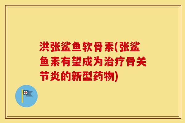 洪张鲨鱼软骨素(张鲨鱼素有望成为骨的新型) 洪张鲨鱼软骨素(张鲨鱼素有望成为骨的新型)