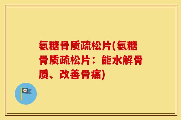 氨糖片(氨糖片:能水解骨质、改善骨痛) 氨糖片(氨糖片:能水解骨质、改善骨痛)