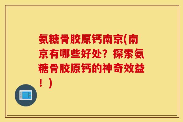 氨糖骨胶原钙南京(南京有哪些好处？探索氨糖骨胶原钙的神奇效益！)