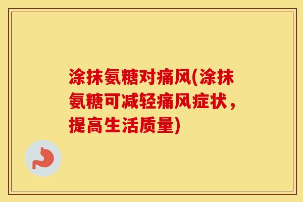 涂抹氨糖对(涂抹氨糖可减轻症状,提高生活质量) 涂抹氨糖对(涂抹氨糖可减轻症状,提高生活质量)