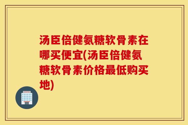 汤臣倍健氨糖软骨素在哪买便宜(汤臣倍健氨糖软骨素价格低购买地) 汤臣倍健氨糖软骨素在哪买便宜(汤臣倍健氨糖软骨素价格低购买地)