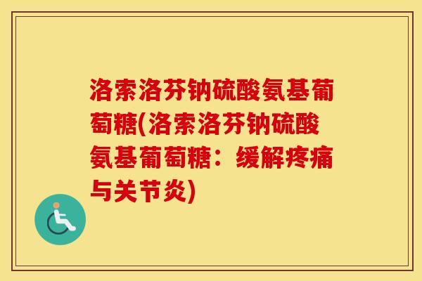 洛索洛芬钠硫酸氨基葡萄糖(洛索洛芬钠硫酸氨基葡萄糖:缓解与) 洛索洛芬钠硫酸氨基葡萄糖(洛索洛芬钠硫酸氨基葡萄糖:缓解与)