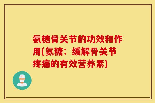 氨糖骨关节的功效和作用(氨糖：缓解骨关节的有效营养素)