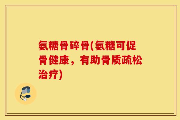 氨糖骨碎骨(氨糖可促骨健康,有助) 氨糖骨碎骨(氨糖可促骨健康,有助)
